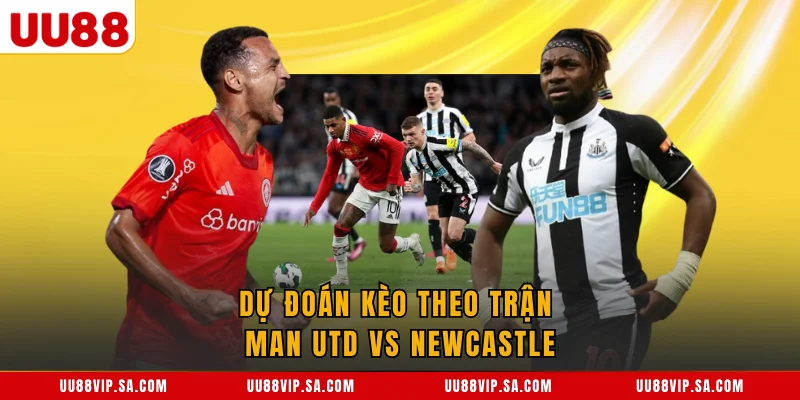 Dự đoán kèo theo trận Man Utd vs Newcastle
